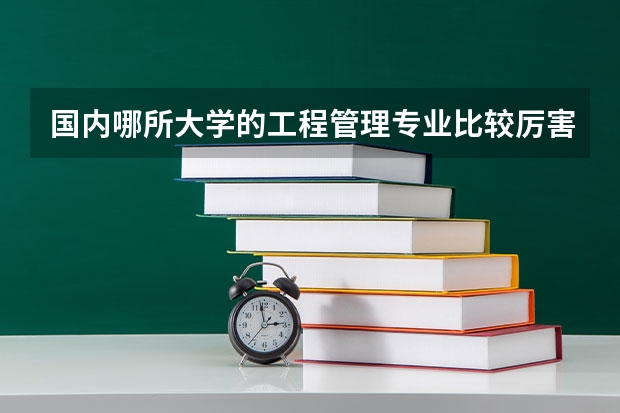国内哪所大学的工程管理专业比较厉害？（土木工程专业的二本大学）