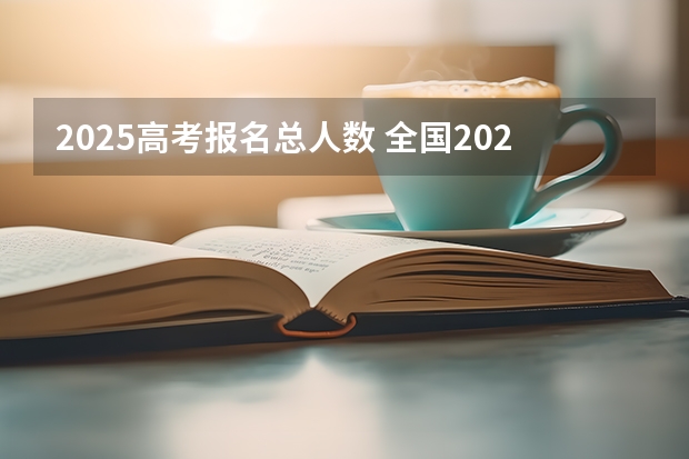 2025高考报名总人数 全国2025高考人数最多