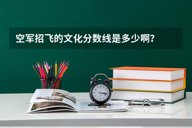 空军招飞的文化分数线是多少啊?