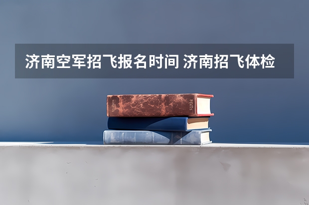 济南空军招飞报名时间 济南招飞体检的通过率