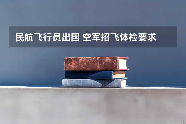 民航飞行员出国 空军招飞体检要求