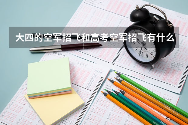 大四的空军招飞和高考空军招飞有什么区别啊？如果没区别，那大四招过去的岂不就是大学白上了？