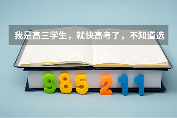 我是高三学生，就快高考了，不知道选什么专业，怎么办啊？