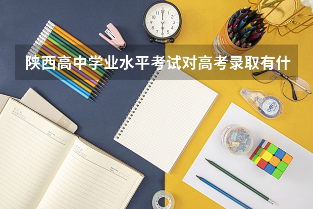 陕西高中学业水平考试对高考录取有什么影响？