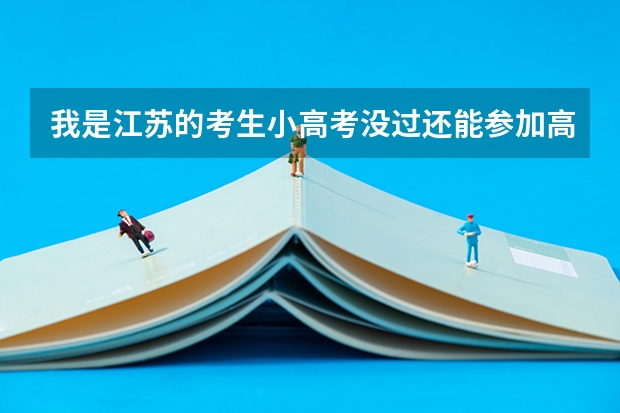 我是江苏的考生小高考没过还能参加高考吗？