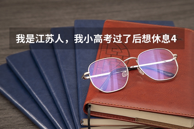 我是江苏人,我小高考过了后想休息4个月再和高一的上一年高二,这可以吗?