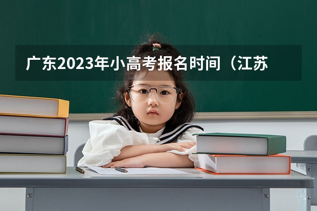 广东2023年小高考报名时间（江苏小高考报名时间）