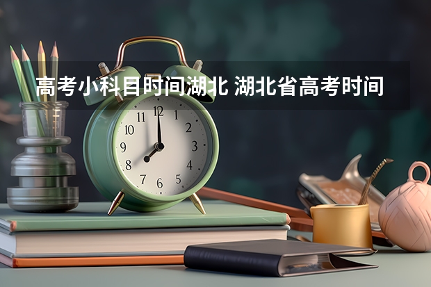高考小科目时间湖北 湖北省高考时间2023年时间表