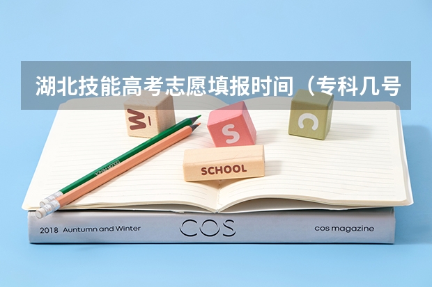 湖北技能高考志愿填报时间（专科几号填报高考志愿）