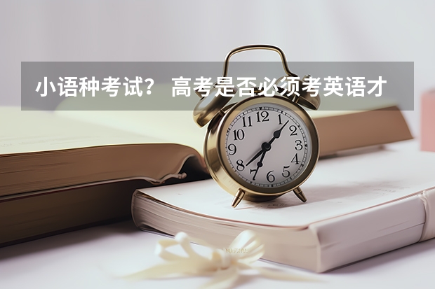 小语种考试? 高考是否必须考英语才能考小语种专业?