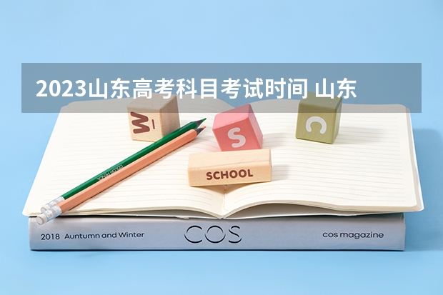 2023山东高考科目考试时间 山东高考四天科目安排表