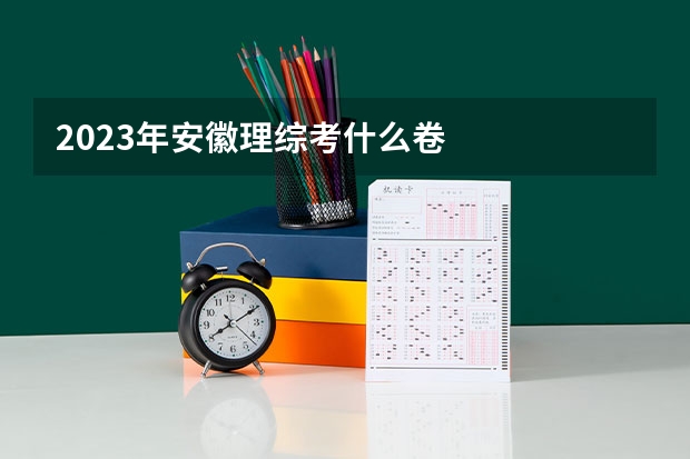 2023年安徽理综考什么卷