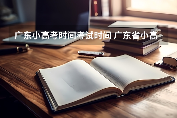 广东小高考时间考试时间 广东省小高考录取时间