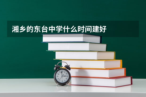湘乡的东台中学什么时间建好