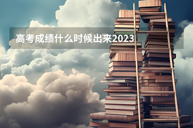 高考成绩什么时候出来2023