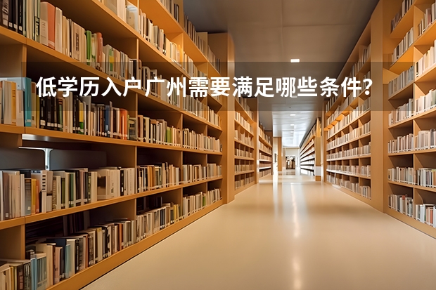 低学历入户广州需要满足哪些条件？