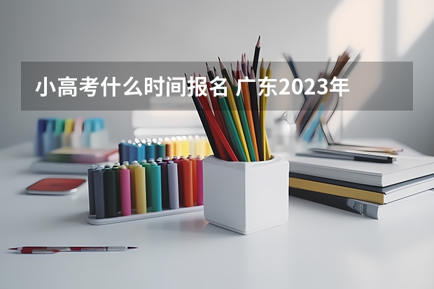 小高考什么时间报名 广东2023年小高考报名时间