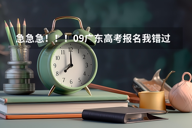 急急急！！！09广东高考报名我错过了时间，还可以补报吗？08年高考报名是可以补报的，09年的还可以吗？？