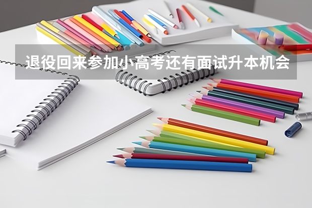 退役回来参加小高考还有面试升本机会吗？