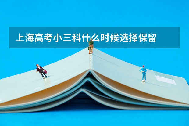 上海高考小三科什么时候选择保留