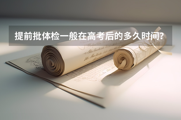 提前批体检一般在高考后的多久时间？