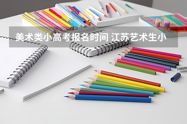 美术类小高考报名时间 江苏艺术生小高考要考哪几门