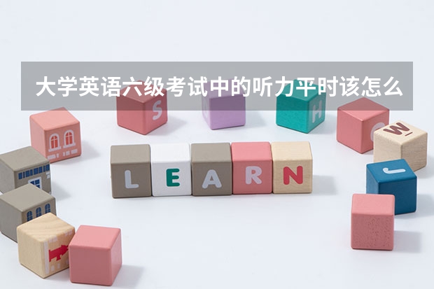 大学英语六级考试中的听力平时该怎么练习？一天需要练多久？