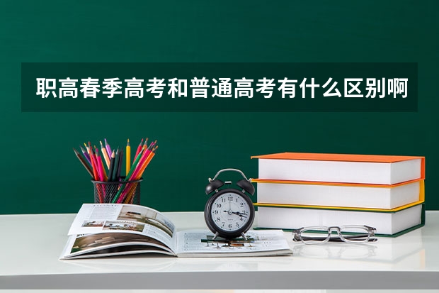 职高春季高考和普通高考有什么区别啊？