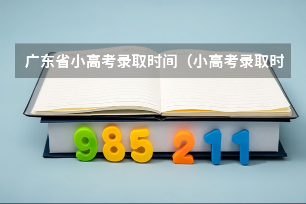 广东省小高考录取时间（小高考录取时间）