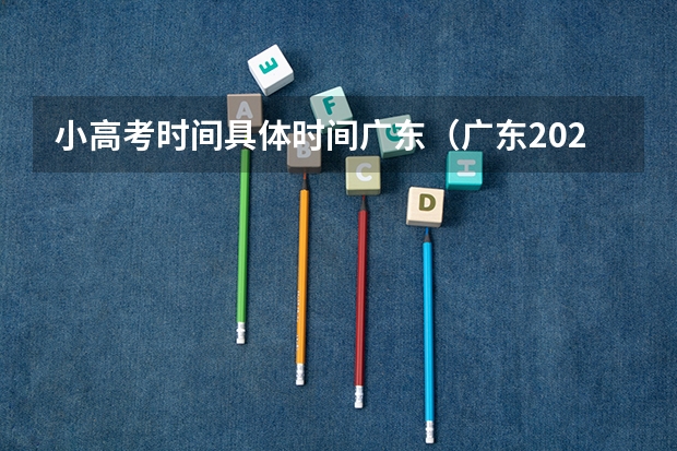 小高考时间具体时间广东（广东2023年春季小高考时间）