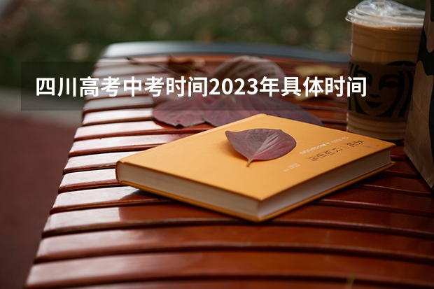 四川高考中考时间2023年具体时间（四川2023年高考时间表）