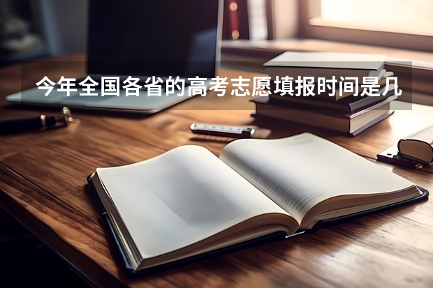 今年全国各省的高考志愿填报时间是几号？（专科几号填报高考志愿）