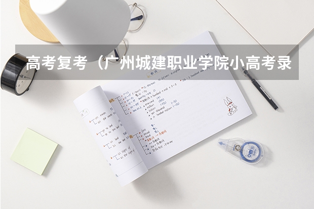 高考复考(广州城建职业学院小高考录取分数线)