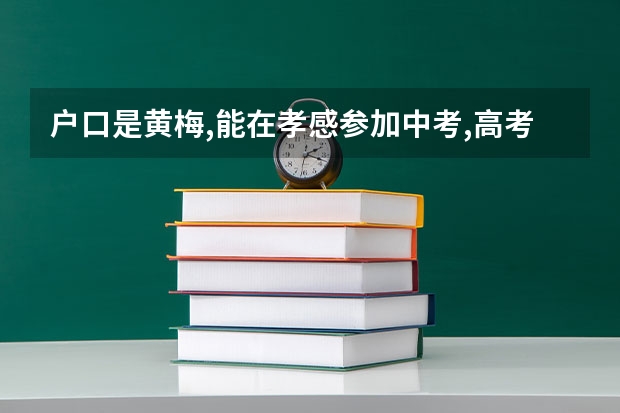 户口是黄梅,能在孝感参加中考,高考吗