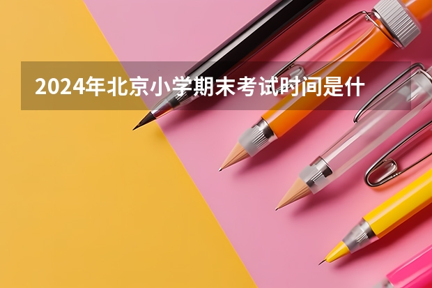 2024年北京小学期末考试时间是什么时候？
