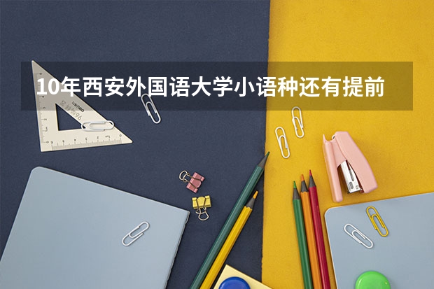10年西安外国语大学小语种还有提前招生吗?