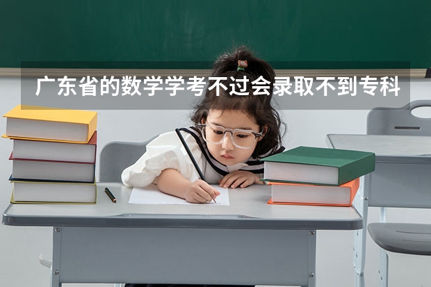 广东省的数学学考不过会录取不到专科吗？