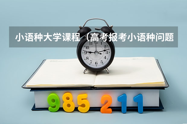 小语种大学课程(高考报考小语种问题(悬赏80分))
