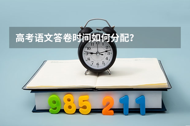 高考语文答卷时间如何分配？