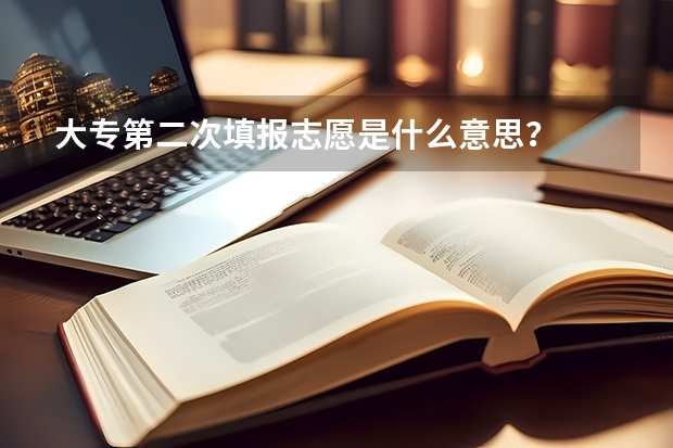 大专第二次填报志愿是什么意思?