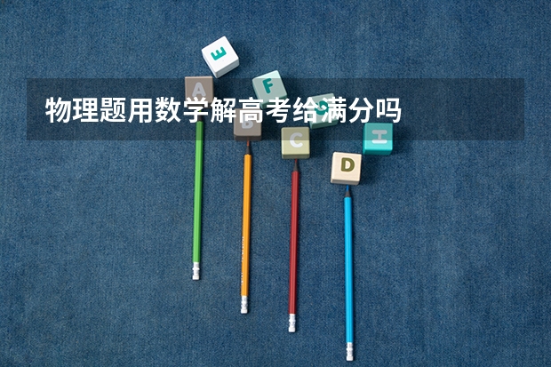 物理题用数学解高考给满分吗