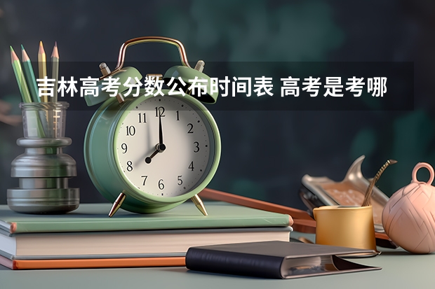 吉林高考分数公布时间表 高考是考哪几科?