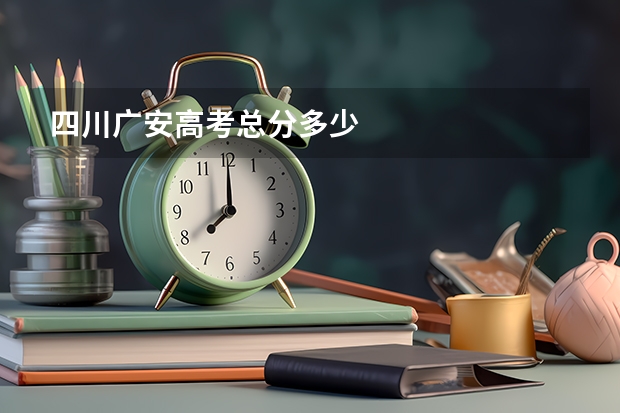 四川广安高考总分多少