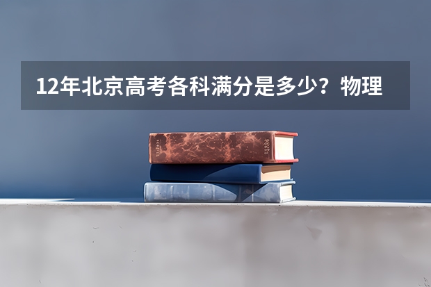 12年北京高考各科满分是多少？物理化学生物语文数学英语各是多少分？