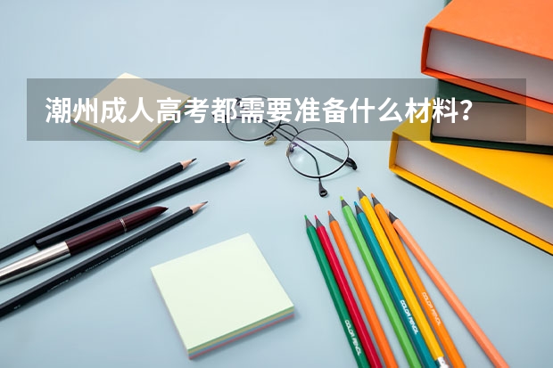 潮州成人高考都需要准备什么材料？