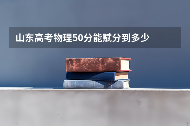山东高考物理50分能赋分到多少
