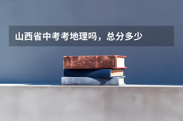 山西省中考考地理吗，总分多少