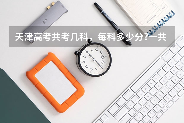 天津高考共考几科，每科多少分?一共多少分?