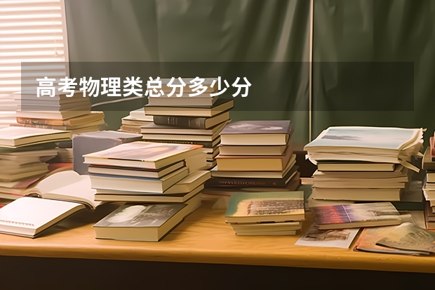 高考物理类总分多少分