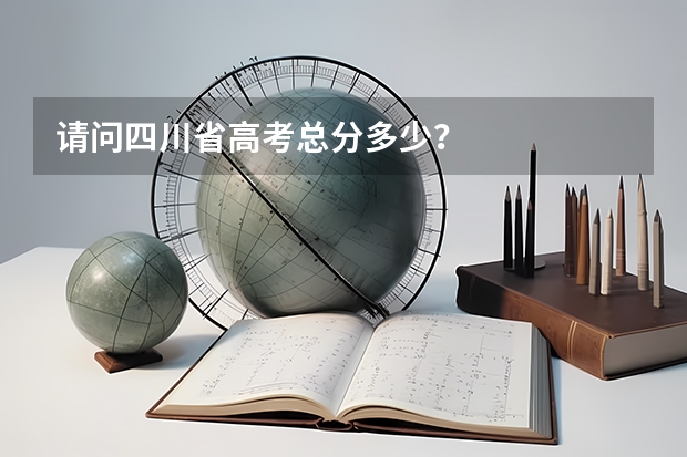 请问四川省高考总分多少？